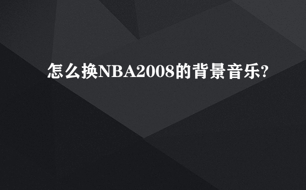 怎么换NBA2008的背景音乐?