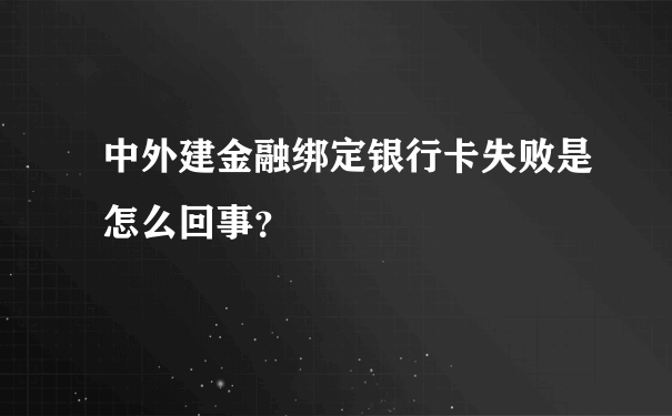 中外建金融绑定银行卡失败是怎么回事？