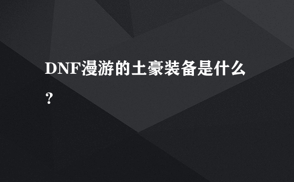 DNF漫游的土豪装备是什么？