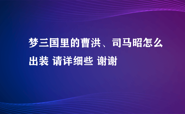 梦三国里的曹洪、司马昭怎么出装 请详细些 谢谢