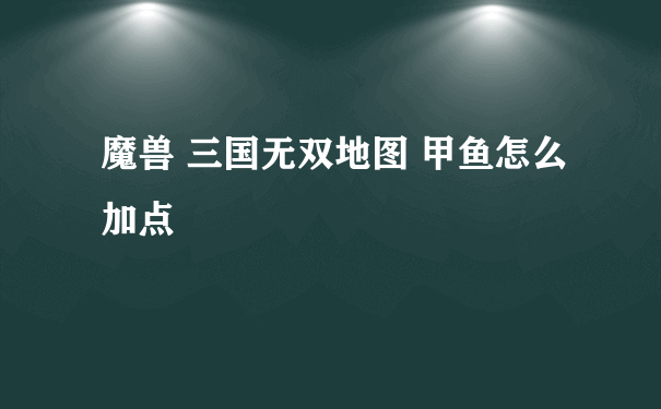 魔兽 三国无双地图 甲鱼怎么加点