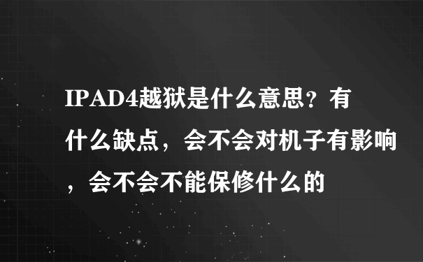 IPAD4越狱是什么意思？有什么缺点，会不会对机子有影响，会不会不能保修什么的