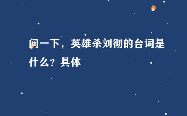 问一下，英雄杀刘彻的台词是什么？具体