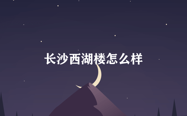 长沙西湖楼怎么样