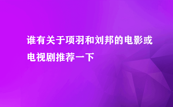 谁有关于项羽和刘邦的电影或电视剧推荐一下