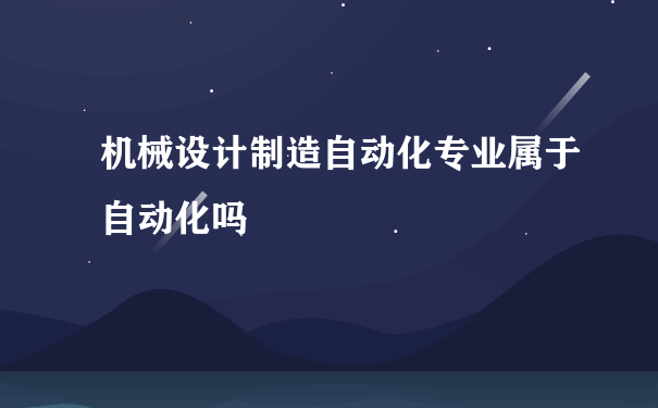 机械设计制造自动化专业属于自动化吗