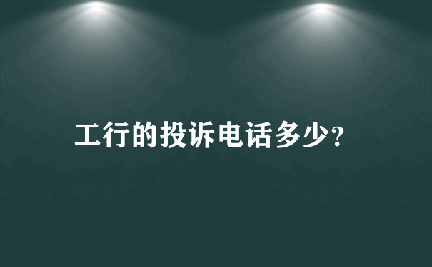 工行的投诉电话多少？