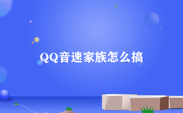 QQ音速家族怎么搞