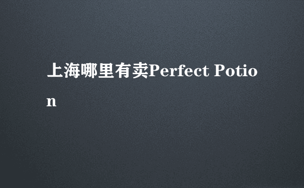 上海哪里有卖Perfect Potion