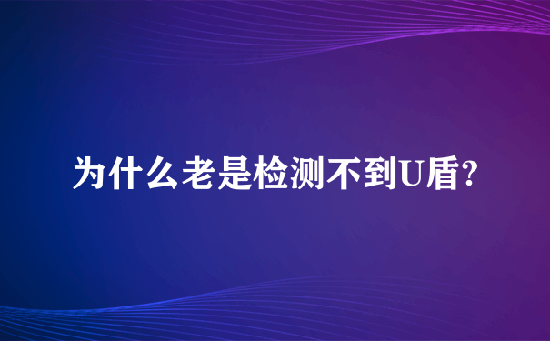 为什么老是检测不到U盾?