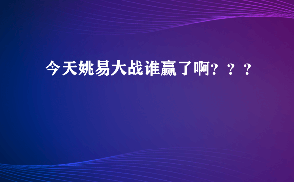 今天姚易大战谁赢了啊？？？