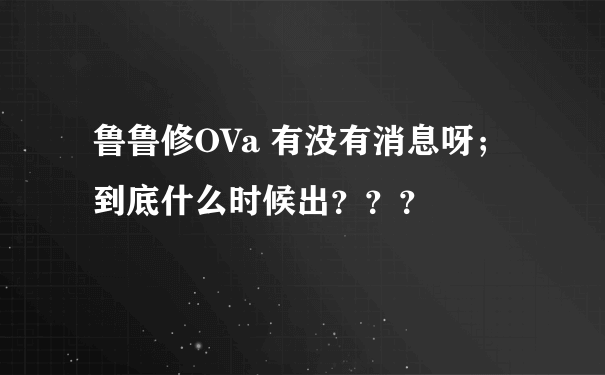 鲁鲁修OVa 有没有消息呀；到底什么时候出？？？