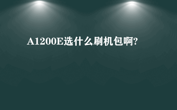 A1200E选什么刷机包啊?