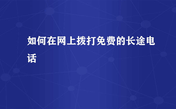 如何在网上拨打免费的长途电话