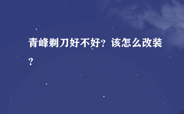 青峰剃刀好不好？该怎么改装？