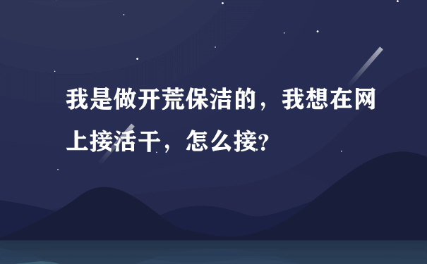 我是做开荒保洁的，我想在网上接活干，怎么接？