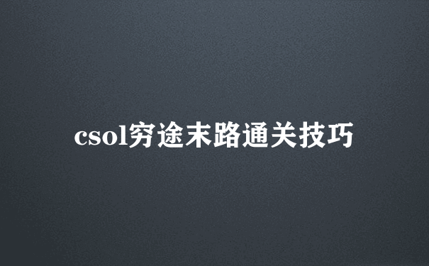 csol穷途末路通关技巧