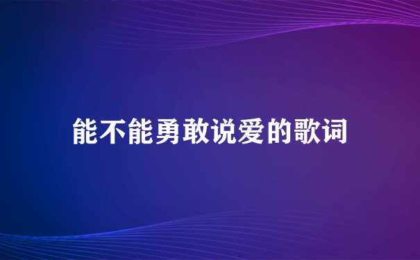 能不能勇敢说爱的歌词