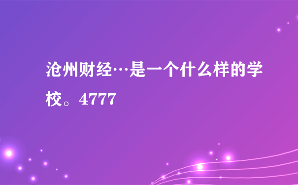 沧州财经…是一个什么样的学校。4777