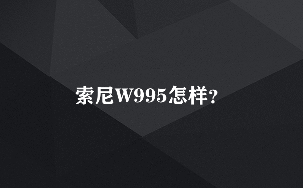 索尼W995怎样？