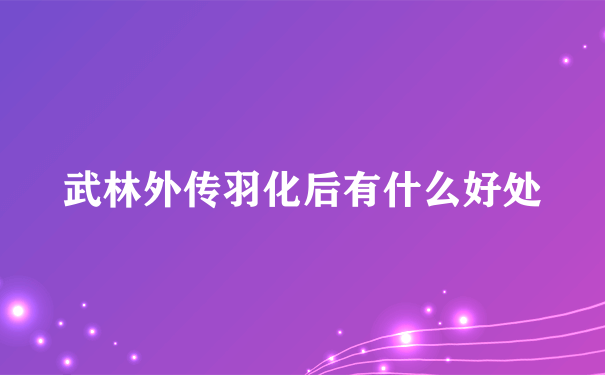 武林外传羽化后有什么好处