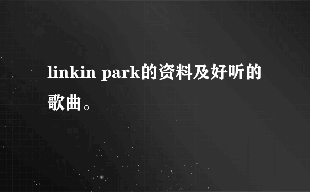 linkin park的资料及好听的歌曲。