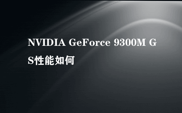 NVIDIA GeForce 9300M GS性能如何