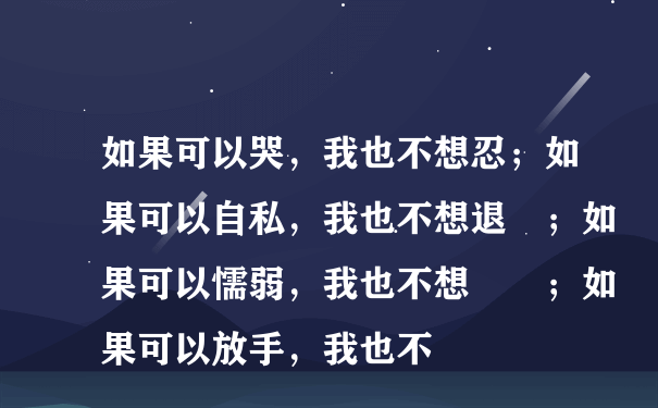 如果可以哭，我也不想忍；如果可以自私，我也不想退讓；如果可以懦弱，我也不想堅強；如果可以放手，我也不