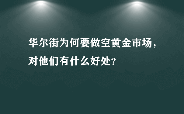 华尔街为何要做空黄金市场，对他们有什么好处？