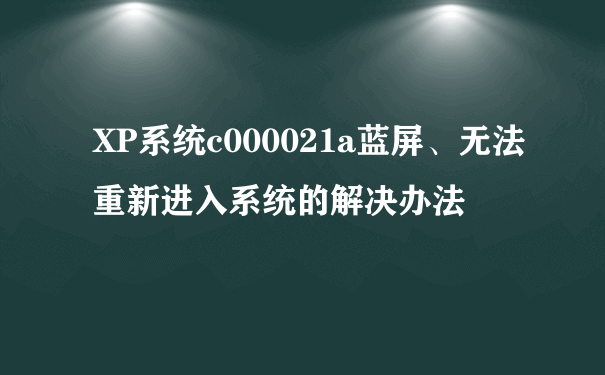 XP系统c000021a蓝屏、无法重新进入系统的解决办法