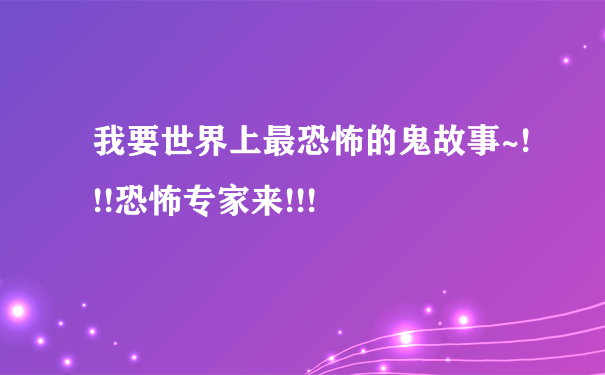 我要世界上最恐怖的鬼故事~!!!恐怖专家来!!!