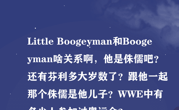 Little Boogeyman和Boogeyman啥关系啊，他是侏儒吧？还有芬利多大岁数了？跟他一起那个侏儒是他儿子？WWE中有多少人参加过奥运会？