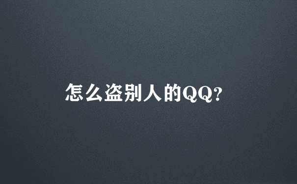 怎么盗别人的QQ？