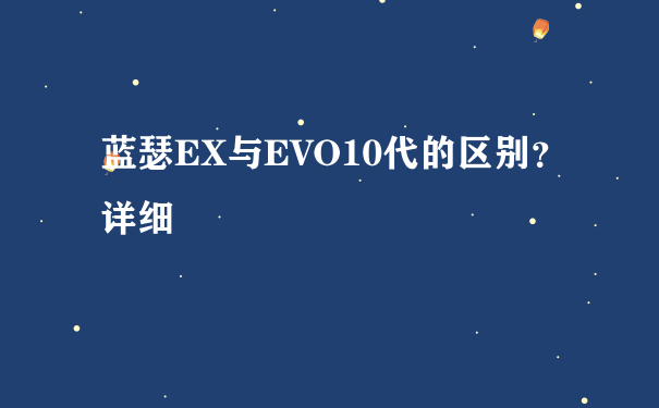 蓝瑟EX与EVO10代的区别？详细