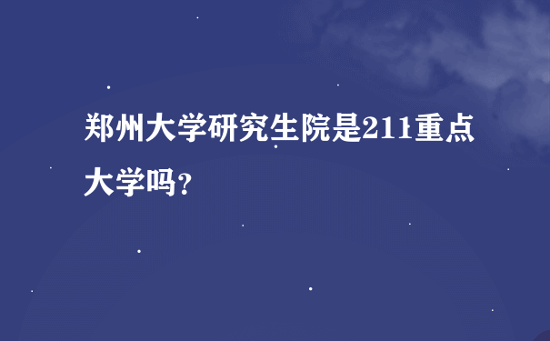 郑州大学研究生院是211重点大学吗？