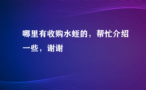 哪里有收购水蛭的，帮忙介绍一些，谢谢