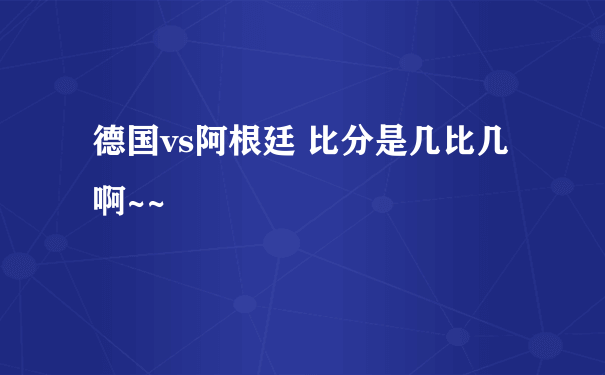 德国vs阿根廷 比分是几比几啊~~