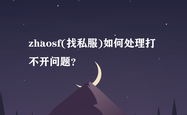 zhaosf(找私服)如何处理打不开问题？