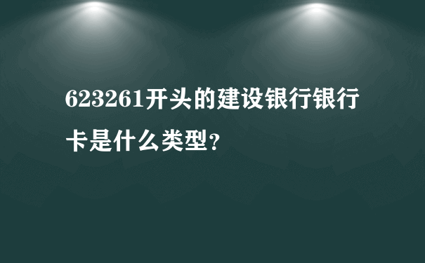 623261开头的建设银行银行卡是什么类型？