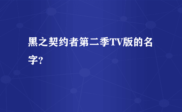 黑之契约者第二季TV版的名字？