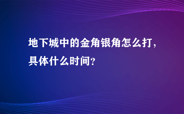 地下城中的金角银角怎么打，具体什么时间？