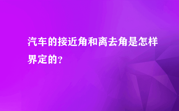 汽车的接近角和离去角是怎样界定的？