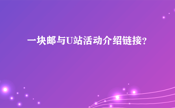 一块邮与U站活动介绍链接？