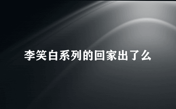 李笑白系列的回家出了么