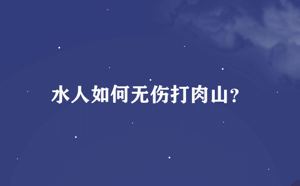 水人如何无伤打肉山？