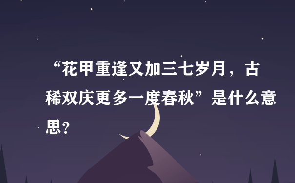 “花甲重逢又加三七岁月，古稀双庆更多一度春秋”是什么意思？