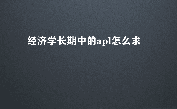 经济学长期中的apl怎么求