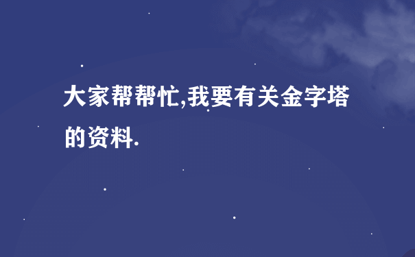 大家帮帮忙,我要有关金字塔的资料.