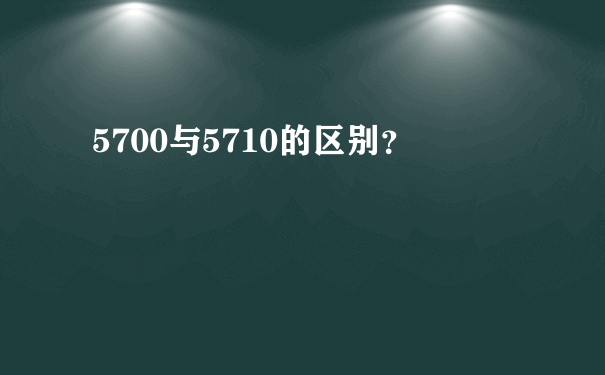 5700与5710的区别？