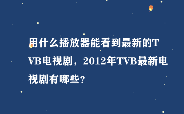 用什么播放器能看到最新的TVB电视剧，2012年TVB最新电视剧有哪些？